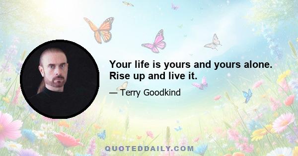 Your life is yours and yours alone. Rise up and live it.