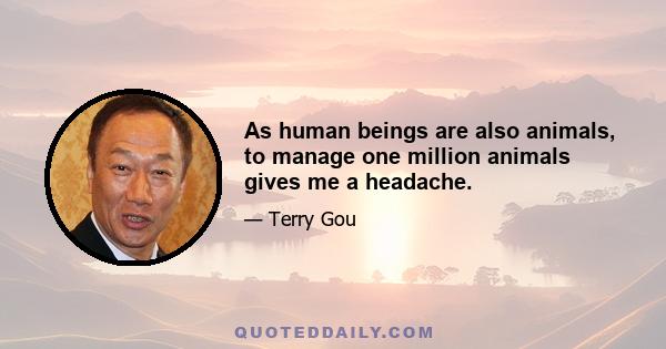 As human beings are also animals, to manage one million animals gives me a headache.