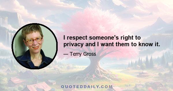 I respect someone's right to privacy and I want them to know it.