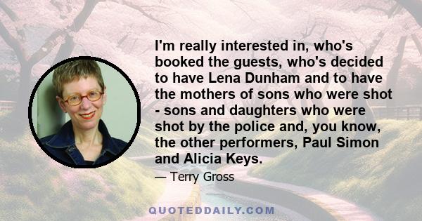 I'm really interested in, who's booked the guests, who's decided to have Lena Dunham and to have the mothers of sons who were shot - sons and daughters who were shot by the police and, you know, the other performers,