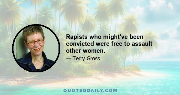 Rapists who might've been convicted were free to assault other women.