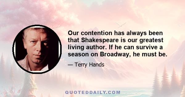 Our contention has always been that Shakespeare is our greatest living author. If he can survive a season on Broadway, he must be.