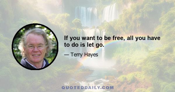 If you want to be free, all you have to do is let go.