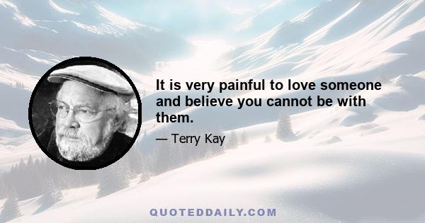 It is very painful to love someone and believe you cannot be with them.