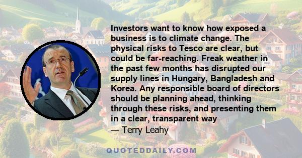 Investors want to know how exposed a business is to climate change. The physical risks to Tesco are clear, but could be far-reaching. Freak weather in the past few months has disrupted our supply lines in Hungary,