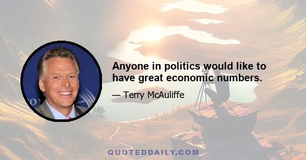 Anyone in politics would like to have great economic numbers.