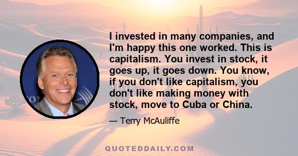 I invested in many companies, and I'm happy this one worked. This is capitalism. You invest in stock, it goes up, it goes down. You know, if you don't like capitalism, you don't like making money with stock, move to