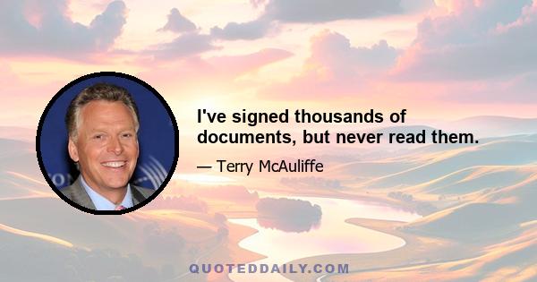 I've signed thousands of documents, but never read them.