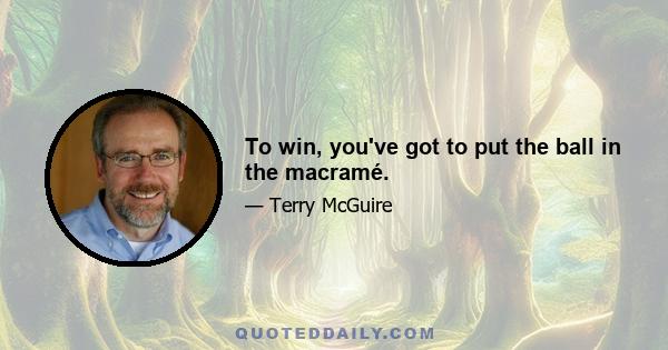 To win, you've got to put the ball in the macramé.