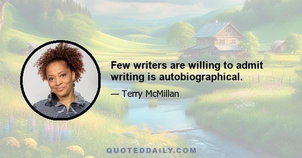 Few writers are willing to admit writing is autobiographical.