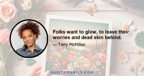 Folks want to glow, to leave their worries and dead skin behind.