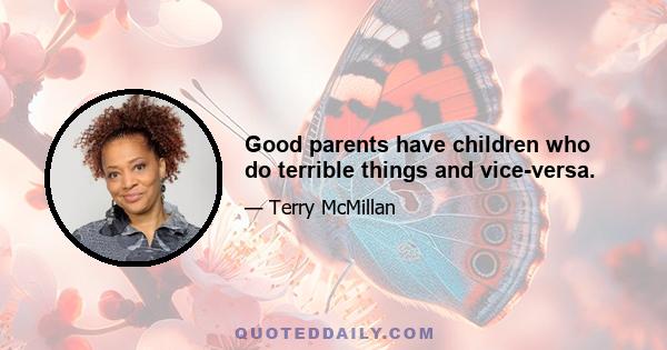 Good parents have children who do terrible things and vice-versa.