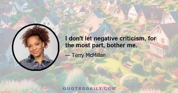 I don't let negative criticism, for the most part, bother me.