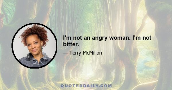 I'm not an angry woman. I'm not bitter.