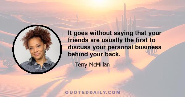 It goes without saying that your friends are usually the first to discuss your personal business behind your back.