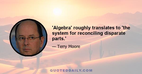 'Algebra' roughly translates to 'the system for reconciling disparate parts.'