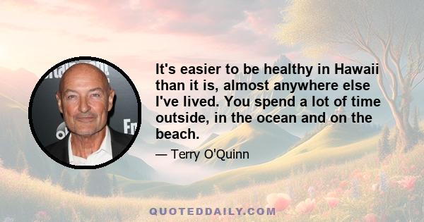 It's easier to be healthy in Hawaii than it is, almost anywhere else I've lived. You spend a lot of time outside, in the ocean and on the beach.