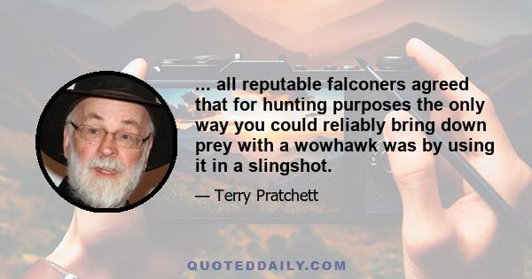 ... all reputable falconers agreed that for hunting purposes the only way you could reliably bring down prey with a wowhawk was by using it in a slingshot.