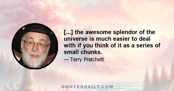 [...] the awesome splendor of the universe is much easier to deal with if you think of it as a series of small chunks.