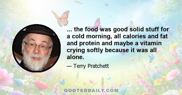 ... the food was good solid stuff for a cold morning, all calories and fat and protein and maybe a vitamin crying softly because it was all alone.