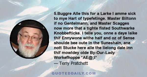 5.Buggre Alle this for a Larke I amme sick to mye Hart of typefetinge. Master Biltonn if no Gentelmann, and Master Scagges now more that a tighte fisted Southwarke Knobbefticke. I telle you, onne a daye laike thif