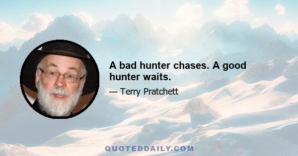 A bad hunter chases. A good hunter waits.