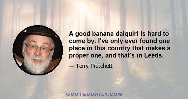 A good banana daiquiri is hard to come by. I've only ever found one place in this country that makes a proper one, and that's in Leeds.