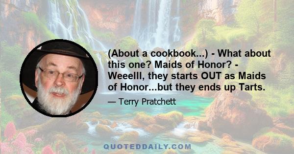 (About a cookbook...) - What about this one? Maids of Honor? - Weeelll, they starts OUT as Maids of Honor...but they ends up Tarts.