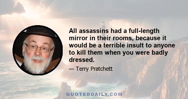 All assassins had a full-length mirror in their rooms, because it would be a terrible insult to anyone to kill them when you were badly dressed.