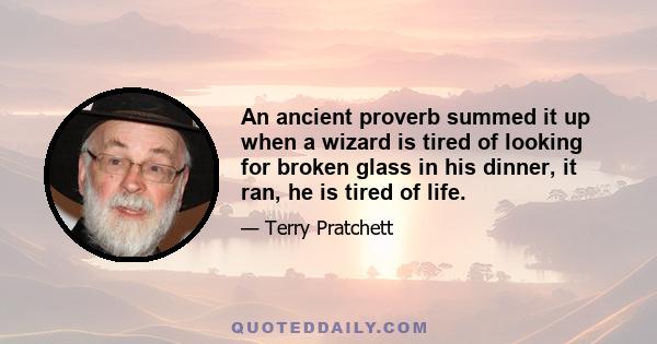 An ancient proverb summed it up when a wizard is tired of looking for broken glass in his dinner, it ran, he is tired of life.