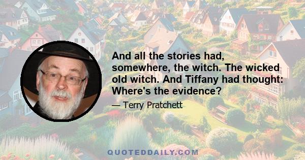 And all the stories had, somewhere, the witch. The wicked old witch. And Tiffany had thought: Where's the evidence?