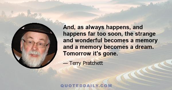 And, as always happens, and happens far too soon, the strange and wonderful becomes a memory and a memory becomes a dream. Tomorrow it's gone.