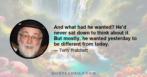 And what had he wanted? He'd never sat down to think about it. But mostly, he wanted yesterday to be different from today.