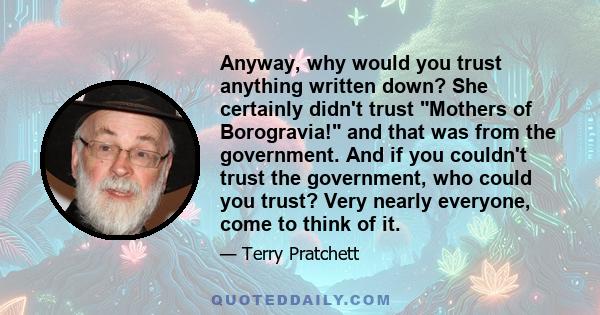 Anyway, why would you trust anything written down? She certainly didn't trust Mothers of Borogravia! and that was from the government. And if you couldn't trust the government, who could you trust? Very nearly everyone, 