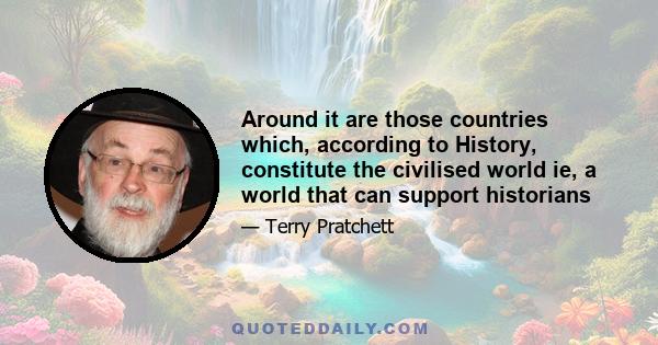 Around it are those countries which, according to History, constitute the civilised world ie, a world that can support historians