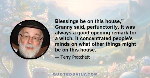 Blessings be on this house, Granny said, perfunctorily. It was always a good opening remark for a witch. It concentrated people's minds on what other things might be on this house.