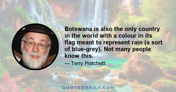 Botswana is also the only country in the world with a colour in its flag meant to represent rain (a sort of blue-grey). Not many people know this.