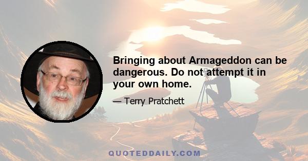 Bringing about Armageddon can be dangerous. Do not attempt it in your own home.