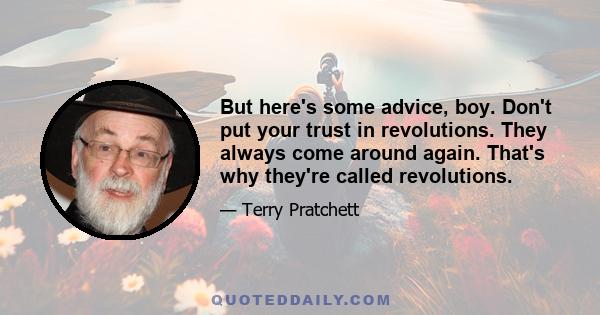 But here's some advice, boy. Don't put your trust in revolutions. They always come around again. That's why they're called revolutions.