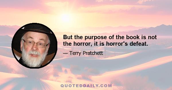 But the purpose of the book is not the horror, it is horror's defeat.