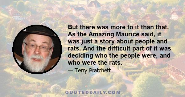 But there was more to it than that. As the Amazing Maurice said, it was just a story about people and rats. And the difficult part of it was deciding who the people were, and who were the rats.