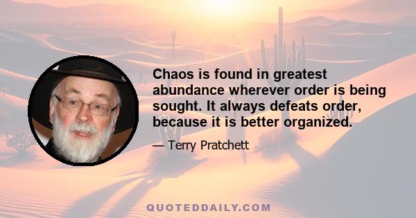 Chaos is found in greatest abundance wherever order is being sought. It always defeats order, because it is better organized.