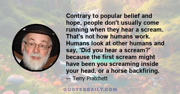 Contrary to popular belief and hope, people don't usually come running when they hear a scream. That's not how humans work. Humans look at other humans and say, 'Did you hear a scream?' because the first scream might