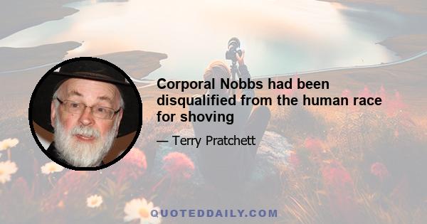 Corporal Nobbs had been disqualified from the human race for shoving