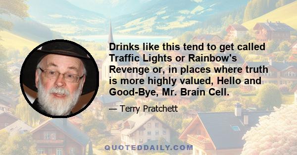 Drinks like this tend to get called Traffic Lights or Rainbow's Revenge or, in places where truth is more highly valued, Hello and Good-Bye, Mr. Brain Cell.