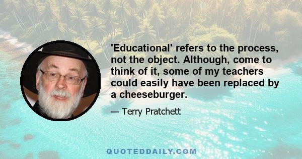 'Educational' refers to the process, not the object. Although, come to think of it, some of my teachers could easily have been replaced by a cheeseburger.