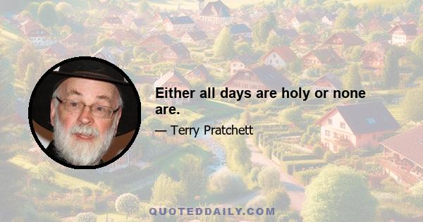 Either all days are holy or none are.