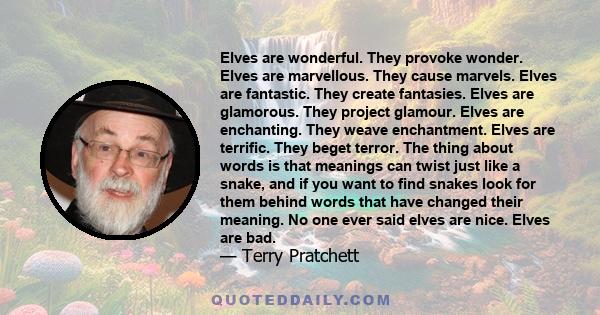 Elves are wonderful. They provoke wonder. Elves are marvellous. They cause marvels. Elves are fantastic. They create fantasies. Elves are glamorous. They project glamour. Elves are enchanting. They weave enchantment.