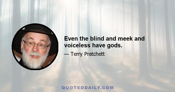 Even the blind and meek and voiceless have gods.