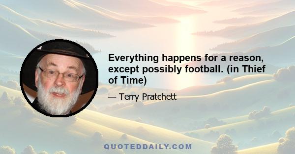 Everything happens for a reason, except possibly football. (in Thief of Time)